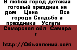 В любой город детский готовый праздник на дом! › Цена ­ 3 000 - Все города Свадьба и праздники » Услуги   . Самарская обл.,Самара г.